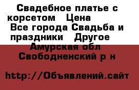 Свадебное платье с корсетом › Цена ­ 5 000 - Все города Свадьба и праздники » Другое   . Амурская обл.,Свободненский р-н